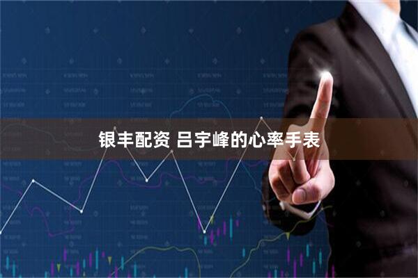 银丰配资 吕宇峰的心率手表