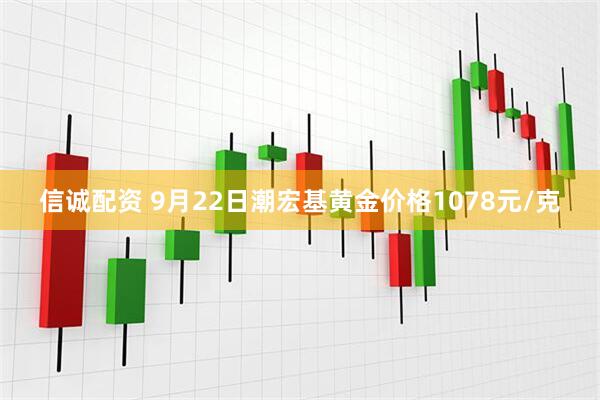 信诚配资 9月22日潮宏基黄金价格1078元/克
