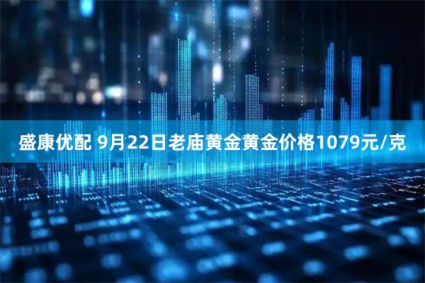 盛康优配 9月22日老庙黄金黄金价格1079元/克