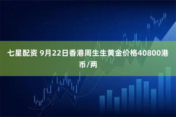 七星配资 9月22日香港周生生黄金价格40800港币/两