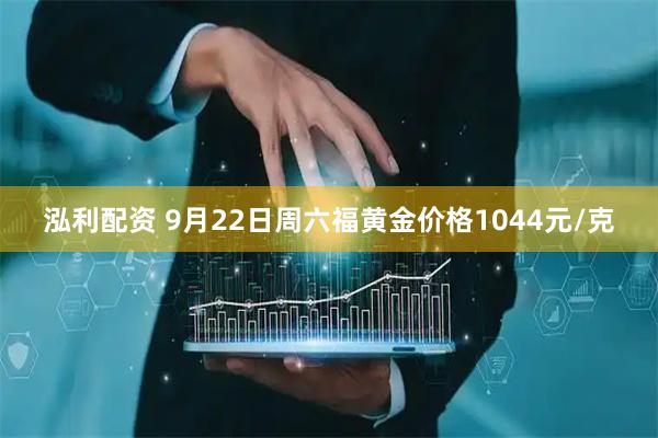 泓利配资 9月22日周六福黄金价格1044元/克