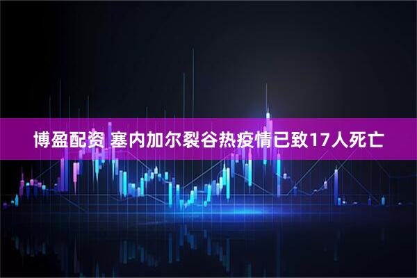 博盈配资 塞内加尔裂谷热疫情已致17人死亡