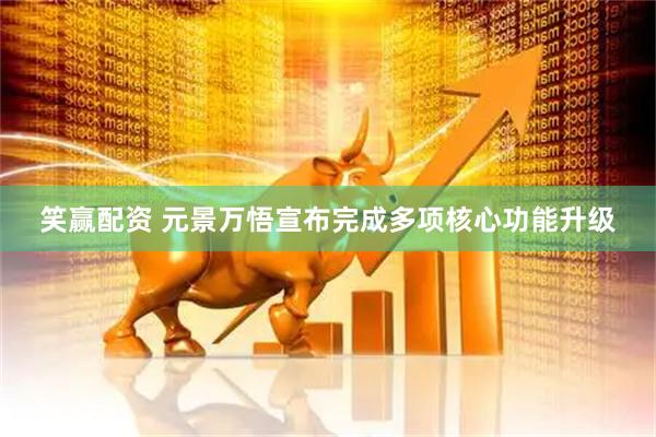 笑赢配资 元景万悟宣布完成多项核心功能升级