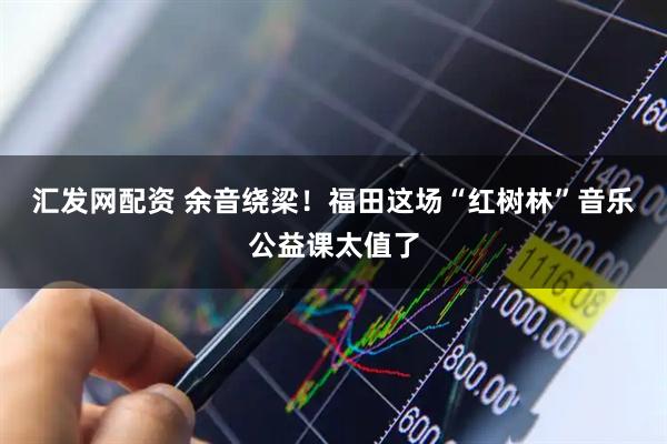 汇发网配资 余音绕梁！福田这场“红树林”音乐公益课太值了