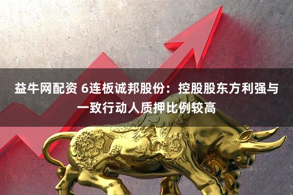益牛网配资 6连板诚邦股份：控股股东方利强与一致行动人质押比例较高