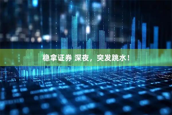 稳拿证券 深夜，突发跳水！