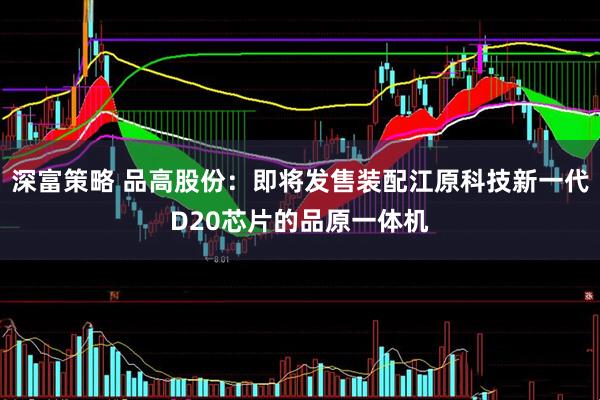深富策略 品高股份：即将发售装配江原科技新一代D20芯片的品原一体机